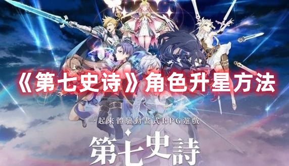 第七史诗升星方法是什么-快速升星攻略